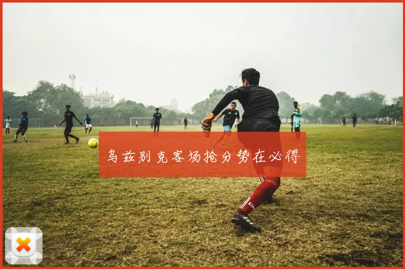 乌兹别克客场抢分势在必得