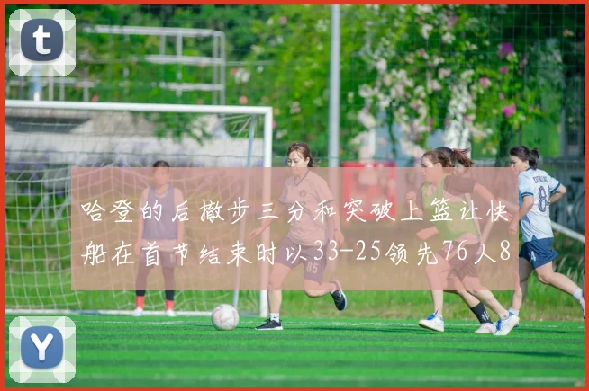 哈登的后撤步三分和突破上篮让快船在首节结束时以33-25领先76人8分