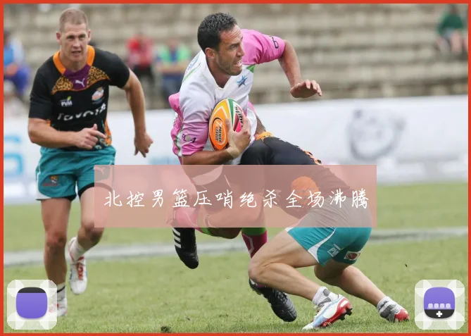 北控男篮压哨绝杀全场沸腾