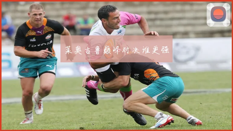莱奥吉鲁巅峰对决谁更强