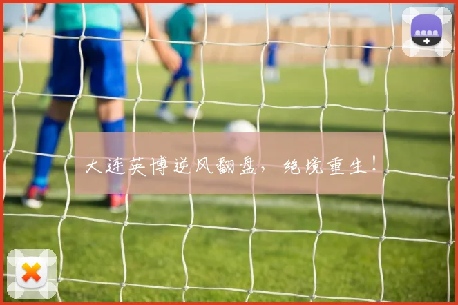 大连英博逆风翻盘，绝境重生！