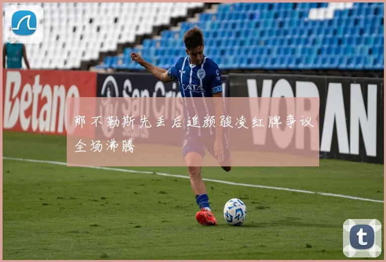 那不勒斯先丢后追颜骏凌红牌争议全场沸腾