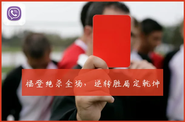福登绝杀全场，逆转胜局定乾坤