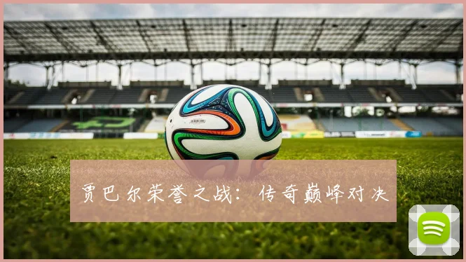 贾巴尔荣誉之战：传奇巅峰对决