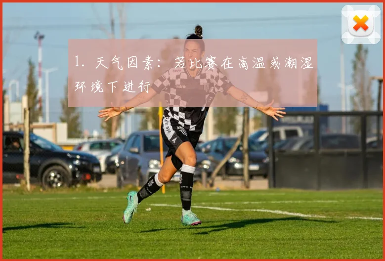 1. 天气因素：若比赛在高温或潮湿环境下进行