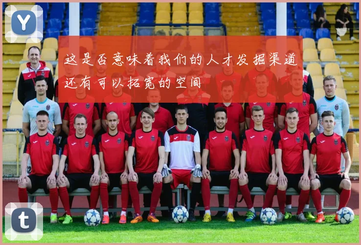 这是否意味着我们的人才发掘渠道还有可以拓宽的空间