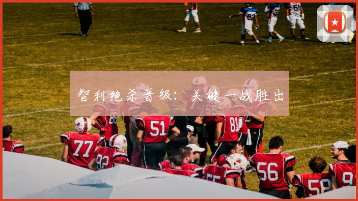 智利绝杀晋级：关键一战胜出