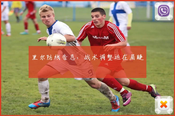 里尔防线告急，战术调整迫在眉睫