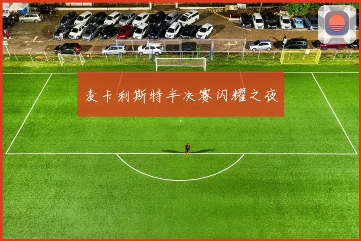麦卡利斯特半决赛闪耀之夜