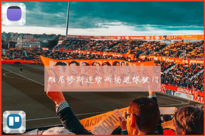 维尼修斯连续两场进球破门