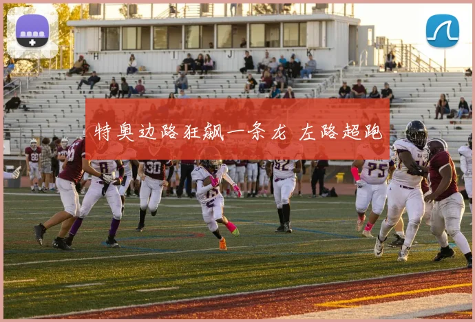 特奥边路狂飙一条龙 左路超跑