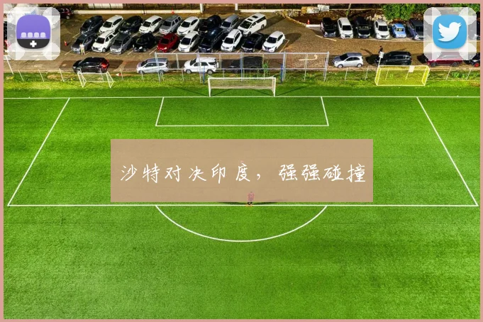 沙特对决印度，强强碰撞