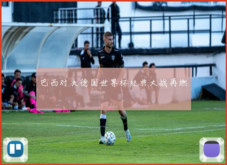 巴西对决德国世界杯经典大战再燃