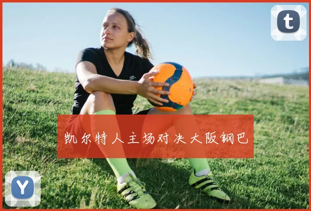 凯尔特人主场对决大阪钢巴