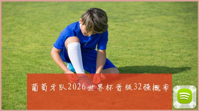 葡萄牙队2026世界杯晋级32强概率
