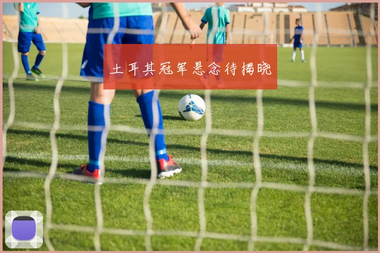 土耳其冠军悬念待揭晓