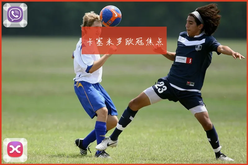 卡塞米罗欧冠焦点