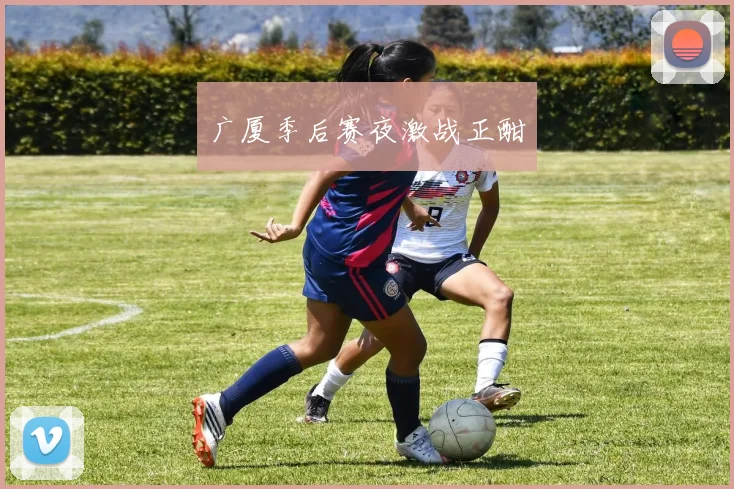广厦季后赛夜激战正酣