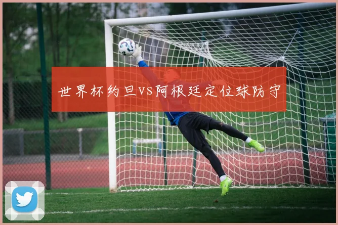 世界杯约旦vs阿根廷定位球防守