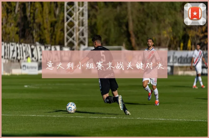 意大利小组赛末战关键对决