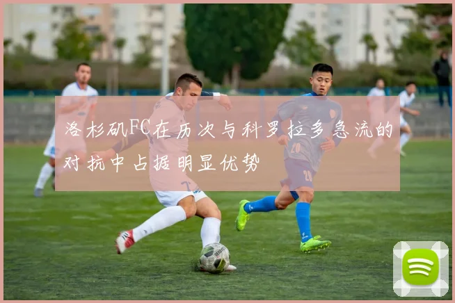 洛杉矶FC在历次与科罗拉多急流的对抗中占据明显优势