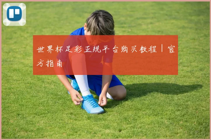 世界杯足彩正规平台购买教程｜官方指南