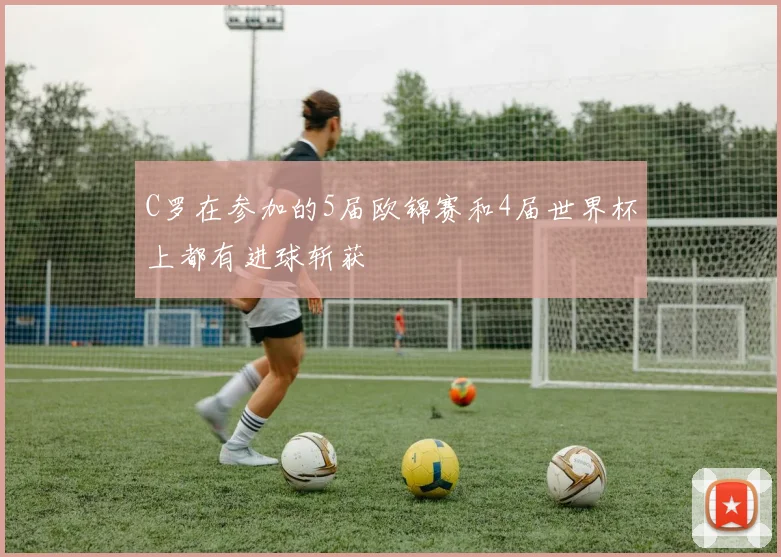 C罗在参加的5届欧锦赛和4届世界杯上都有进球斩获