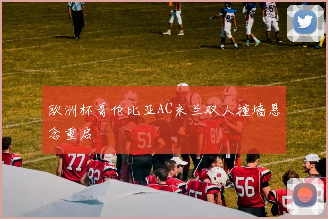 欧洲杯哥伦比亚AC米兰双人撞墙悬念重启