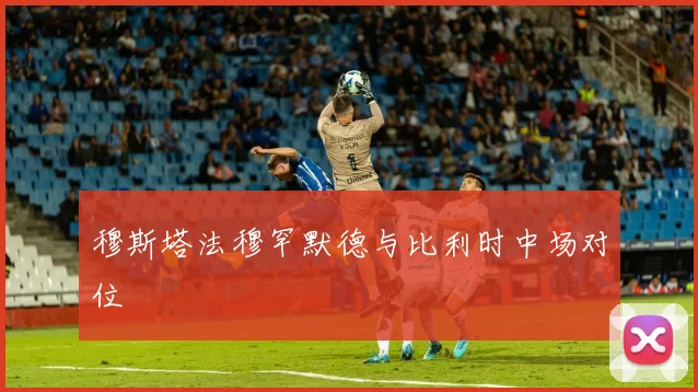 穆斯塔法穆罕默德与比利时中场对位