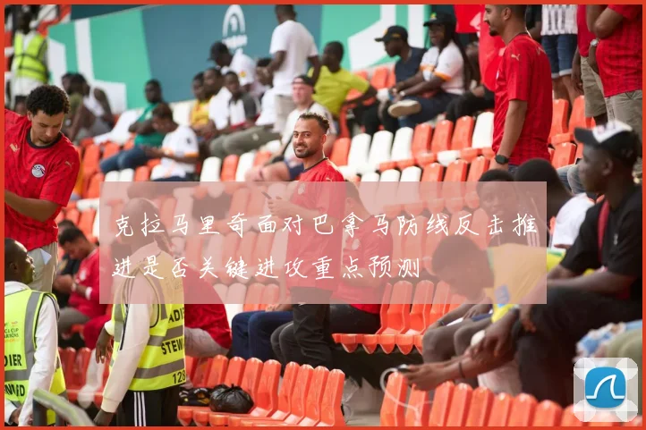 克拉马里奇面对巴拿马防线反击推进是否关键进攻重点预测