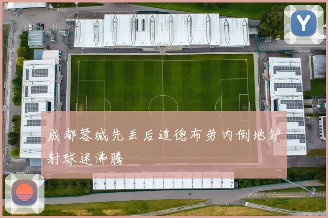 成都蓉城先丢后追德布劳内倒地铲射球迷沸腾