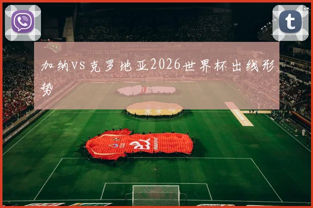 加纳vs克罗地亚2026世界杯出线形势