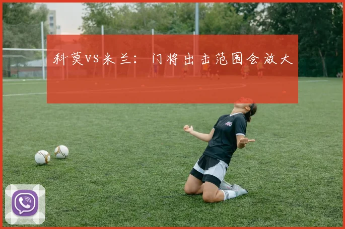 科莫vs米兰:门将出击范围会放大