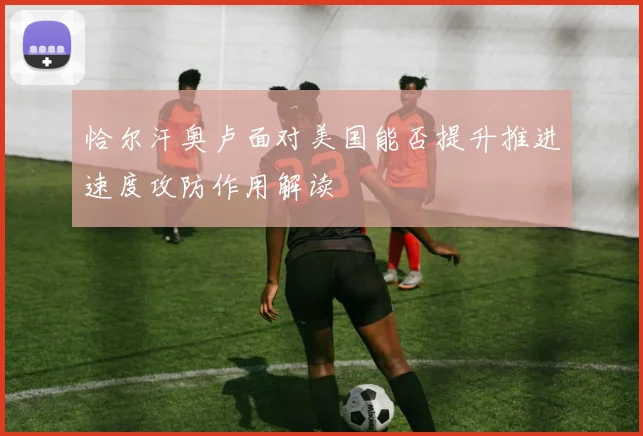 恰尔汗奥卢面对美国能否提升推进速度攻防作用解读