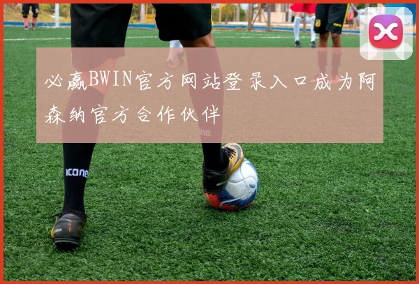 必赢BWIN官方网站登录入口成为阿森纳官方合作伙伴