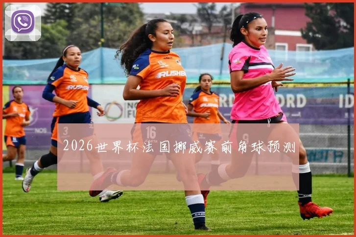 2026世界杯法国挪威赛前角球预测