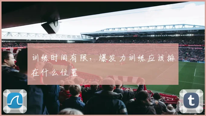 训练时间有限,爆发力训练应该排在什么位置