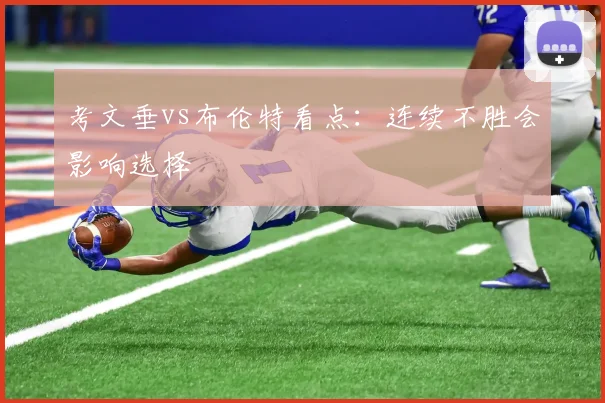 考文垂vs布伦特看点:连续不胜会影响选择