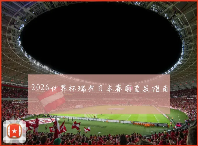 2026世界杯瑞典日本赛前首发指南