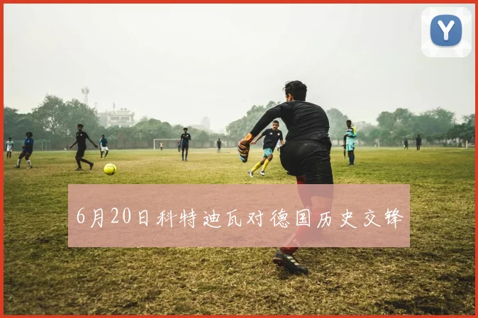 6月20日科特迪瓦对德国历史交锋