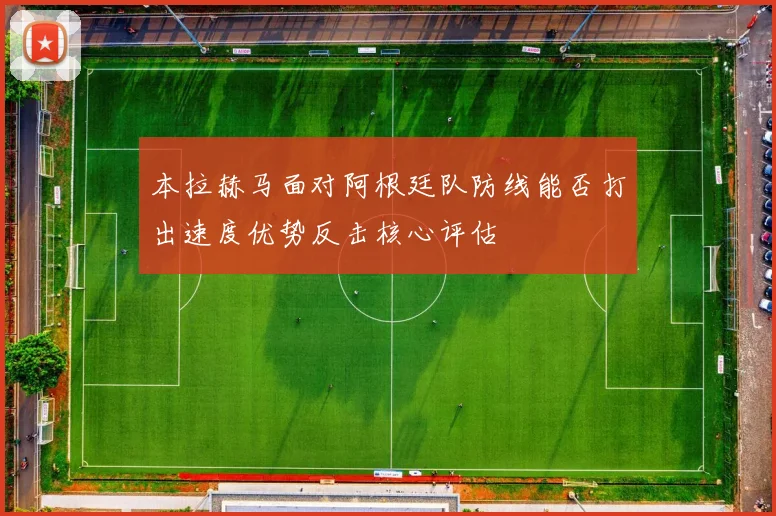 本拉赫马面对阿根廷队防线能否打出速度优势反击核心评估