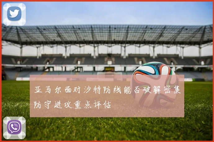 亚马尔面对沙特防线能否破解密集防守进攻重点评估